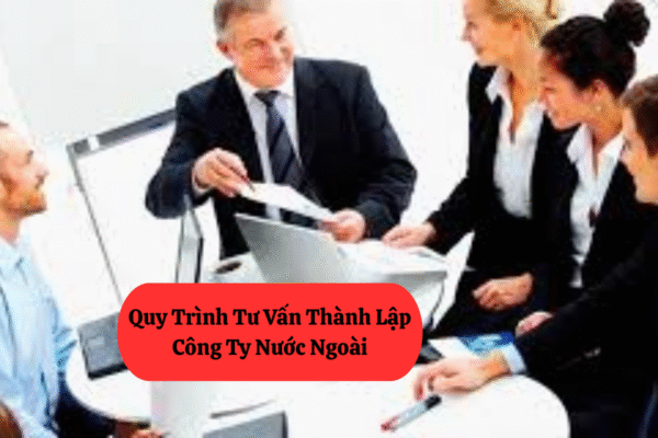 Quy Trình Tư Vấn Thành Lập Công Ty Nước Ngoài