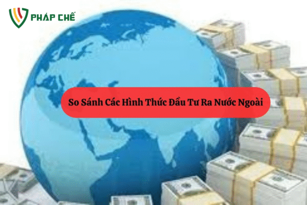 Các Hình Thức Đầu Tư Ra Nước Ngoài