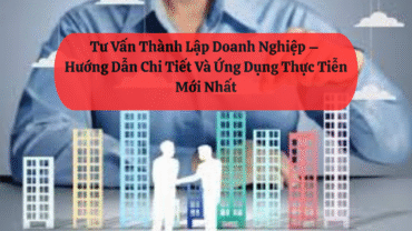 Tư Vấn Thành Lập Doanh Nghiệp – Hướng Dẫn Chi Tiết Và Ứng Dụng Thực Tiễn Mới Nhất