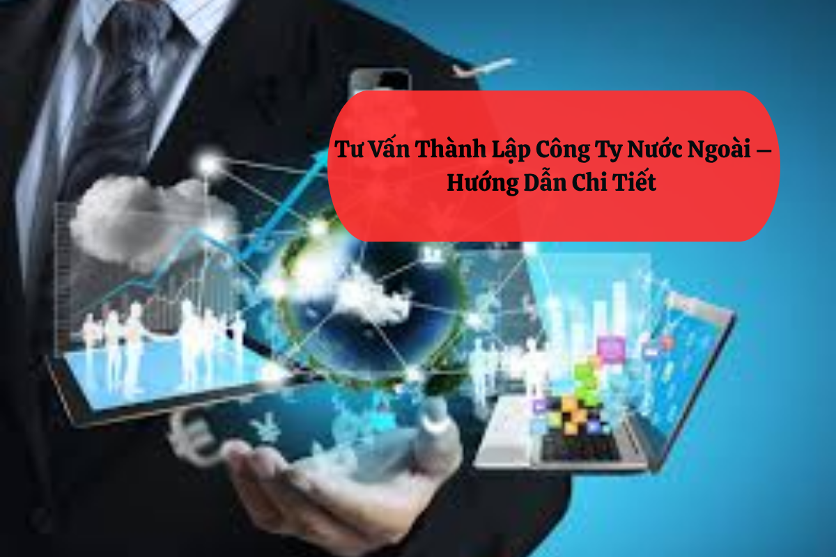 Tư Vấn Thành Lập Công Ty Nước Ngoài – Hướng Dẫn Chi Tiết