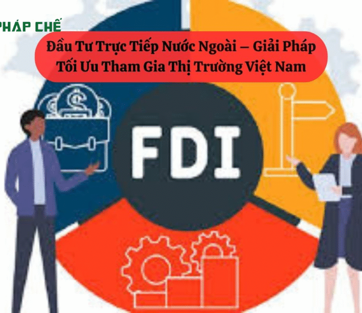 Đầu Tư Trực Tiếp Nước Ngoài – Giải Pháp Tối Ưu Tham Gia Thị Trường Việt Nam