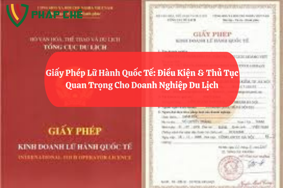 Giấy Phép Lữ Hành Quốc Tế: Điều Kiện & Thủ Tục Quan Trọng Cho Doanh Nghiệp Du Lịch