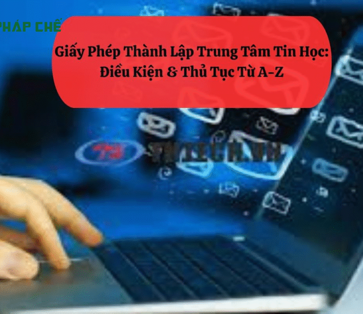 Giấy Phép Thành Lập Trung Tâm Tin Học: Điều Kiện & Thủ Tục Từ A-Z