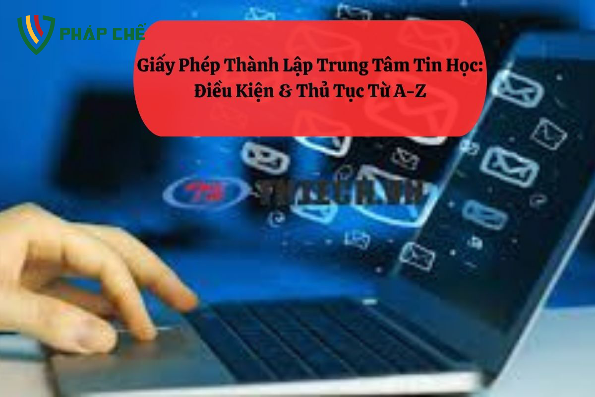 Giấy Phép Thành Lập Trung Tâm Tin Học: Điều Kiện & Thủ Tục Từ A-Z