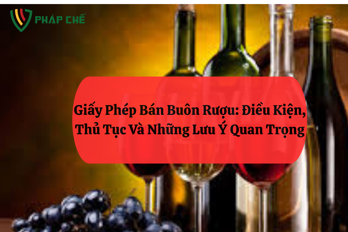 Giấy Phép Bán Buôn Rượu: Điều Kiện, Thủ Tục Và Những Lưu Ý Quan Trọng 19 Giấy Phép Bán Buôn Rượu: Điều Kiện, Thủ Tục Và Những Lưu Ý Quan Trọng