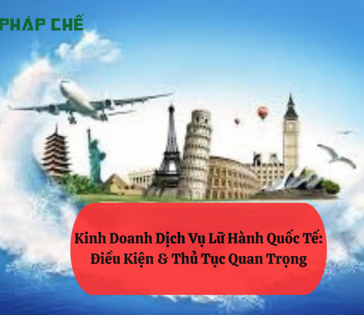 Kinh Doanh Dịch Vụ Lữ Hành Quốc Tế: Điều Kiện & Thủ Tục Quan Trọng