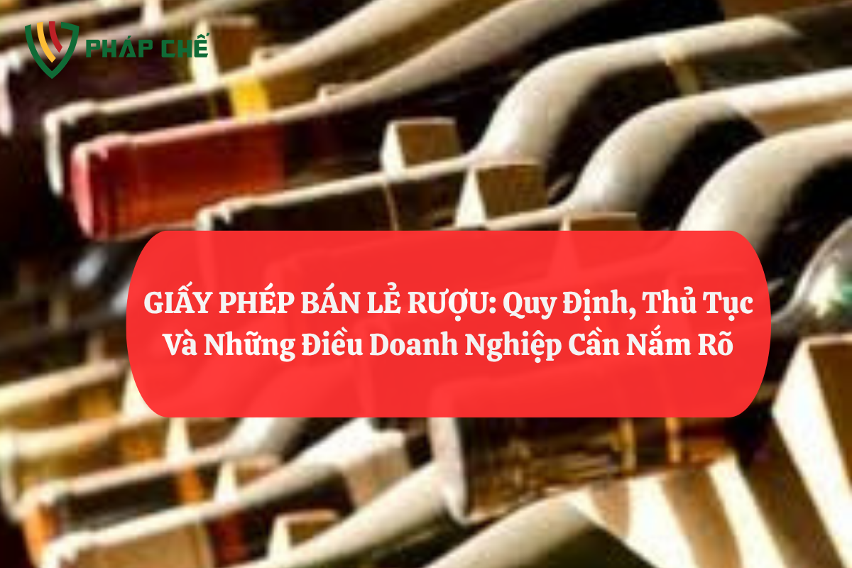 GIẤY PHÉP BÁN LẺ RƯỢU: Quy Định, Thủ Tục Và Những Điều Doanh Nghiệp Cần Nắm Rõ