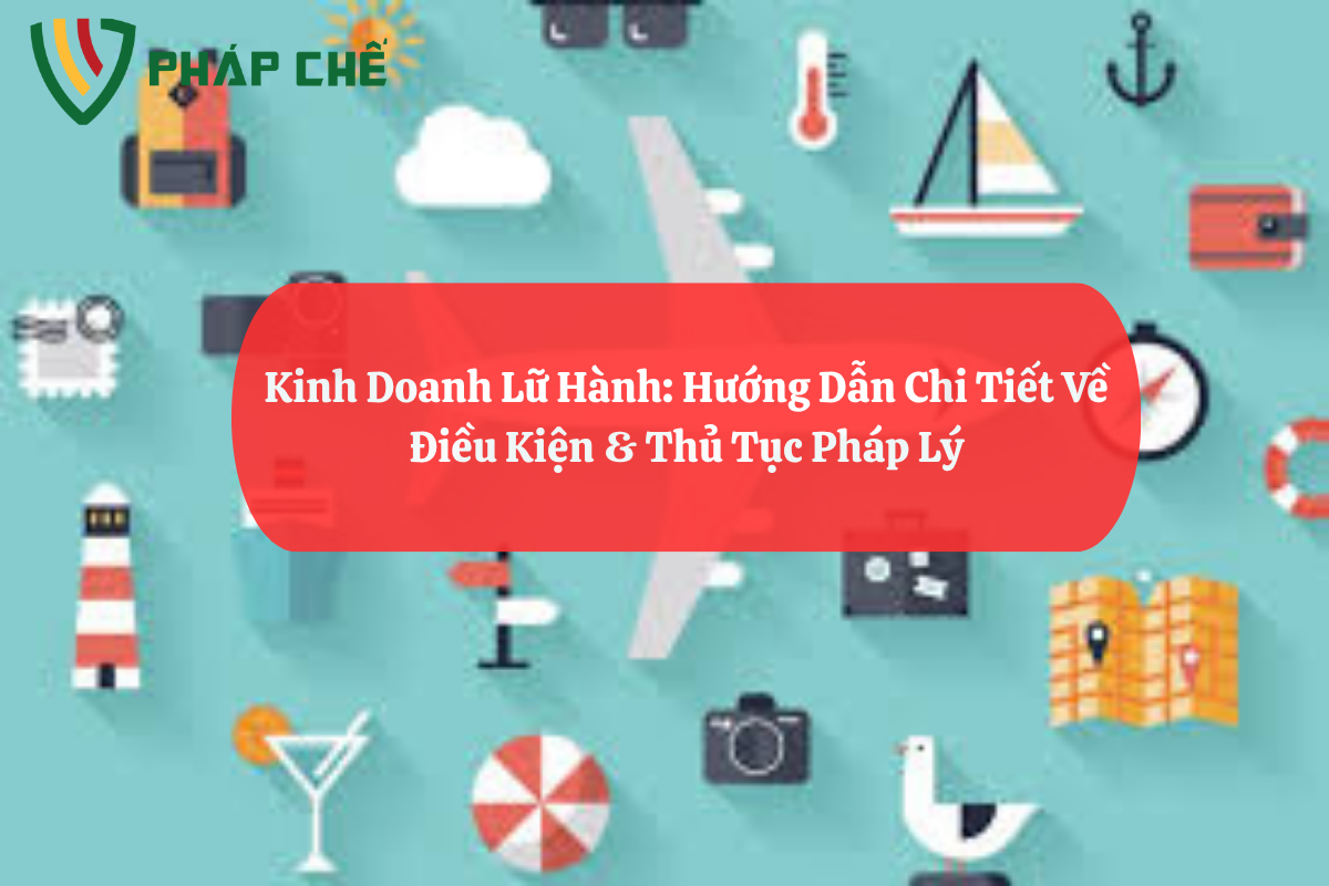 Kinh Doanh Lữ Hành Nội Địa: Hướng Dẫn Chi Tiết Về Điều Kiện & Thủ Tục Pháp Lý