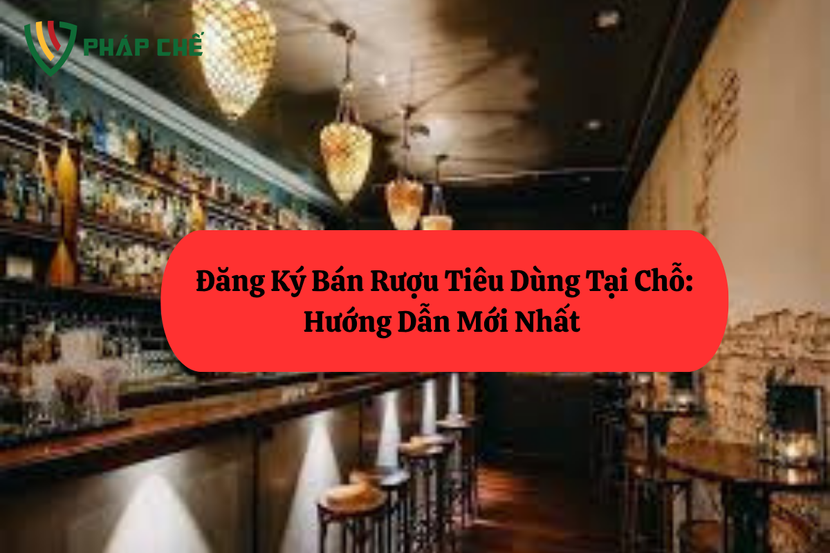 Giấy Phép Bán Lẻ Rượu Tiêu Dùng Tại Chỗ: Hướng Dẫn Mới Nhất (Không Còn “Giấy Phép”)