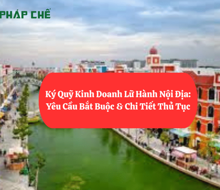 Ký Quỹ Kinh Doanh Lữ Hành Nội Địa: Yêu Cầu Bắt Buộc & Chi Tiết Thủ Tục